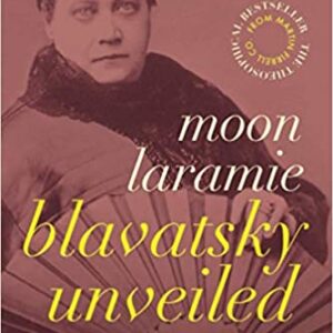 Blavatsky Unveiled, The writings of H.P. Blavatsky in Modern English. Vol 1 By Moon Laramie