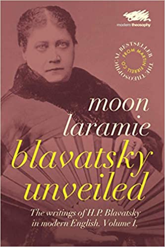 Blavatsky Unveiled, The writings of H.P. Blavatsky in Modern English. Vol 1 By Moon Laramie